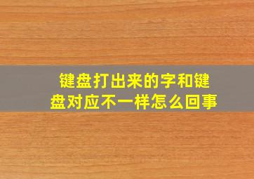 键盘打出来的字和键盘对应不一样怎么回事