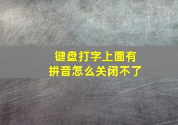 键盘打字上面有拼音怎么关闭不了