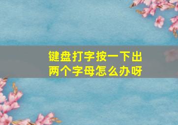 键盘打字按一下出两个字母怎么办呀