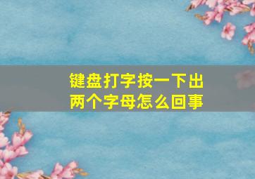 键盘打字按一下出两个字母怎么回事