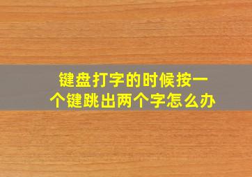 键盘打字的时候按一个键跳出两个字怎么办