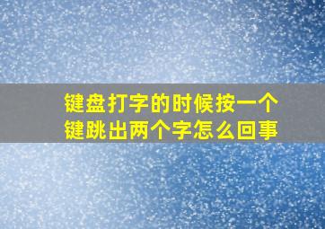 键盘打字的时候按一个键跳出两个字怎么回事