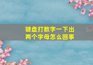 键盘打数字一下出两个字母怎么回事