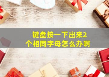 键盘按一下出来2个相同字母怎么办啊