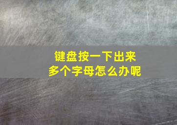 键盘按一下出来多个字母怎么办呢