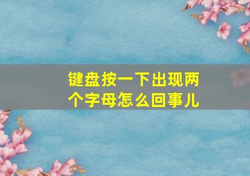 键盘按一下出现两个字母怎么回事儿