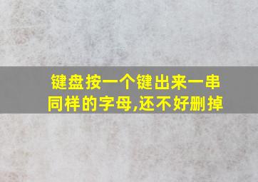 键盘按一个键出来一串同样的字母,还不好删掉