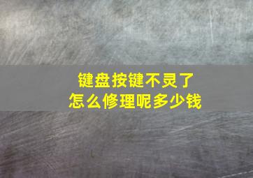 键盘按键不灵了怎么修理呢多少钱