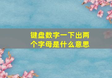 键盘数字一下出两个字母是什么意思