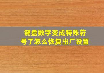 键盘数字变成特殊符号了怎么恢复出厂设置