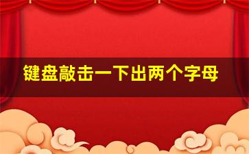 键盘敲击一下出两个字母