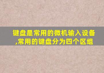 键盘是常用的微机输入设备,常用的键盘分为四个区组