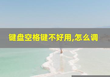 键盘空格键不好用,怎么调