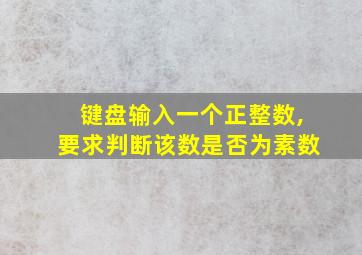 键盘输入一个正整数,要求判断该数是否为素数