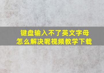 键盘输入不了英文字母怎么解决呢视频教学下载