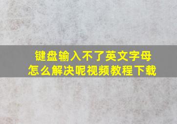 键盘输入不了英文字母怎么解决呢视频教程下载