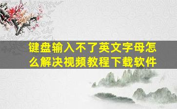 键盘输入不了英文字母怎么解决视频教程下载软件