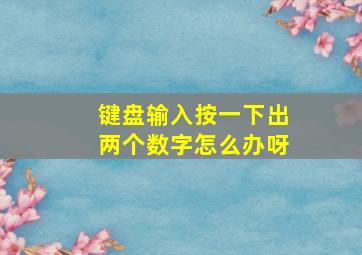 键盘输入按一下出两个数字怎么办呀