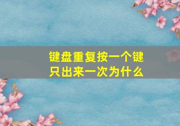 键盘重复按一个键只出来一次为什么