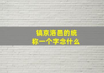 镐京洛邑的统称一个字念什么