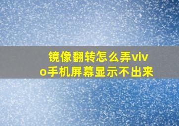 镜像翻转怎么弄vivo手机屏幕显示不出来