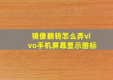 镜像翻转怎么弄vivo手机屏幕显示图标