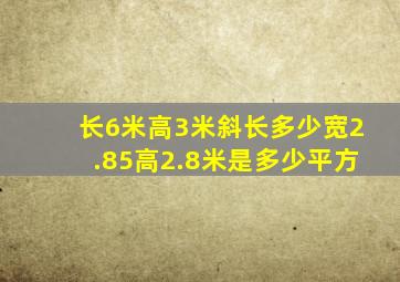 长6米高3米斜长多少宽2.85高2.8米是多少平方