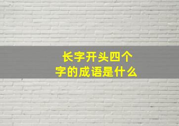 长字开头四个字的成语是什么