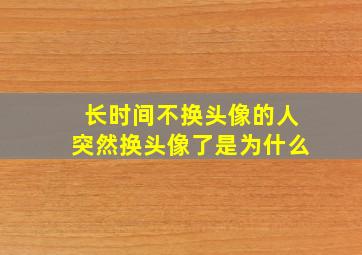 长时间不换头像的人突然换头像了是为什么