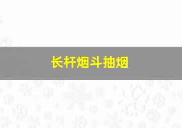 长杆烟斗抽烟