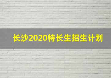 长沙2020特长生招生计划