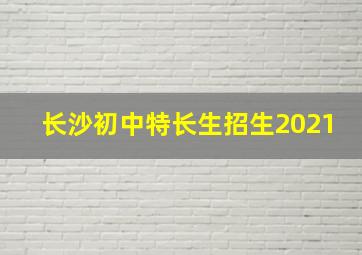 长沙初中特长生招生2021