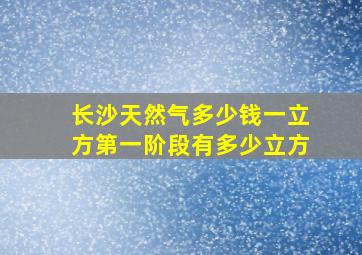 长沙天然气多少钱一立方第一阶段有多少立方