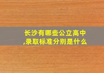 长沙有哪些公立高中,录取标准分别是什么