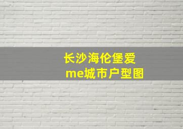 长沙海伦堡爱me城市户型图