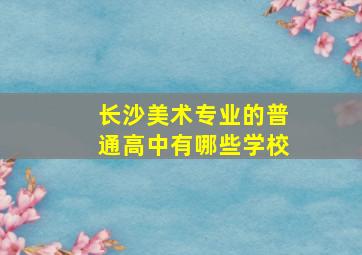 长沙美术专业的普通高中有哪些学校