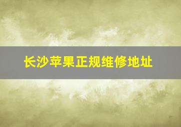 长沙苹果正规维修地址