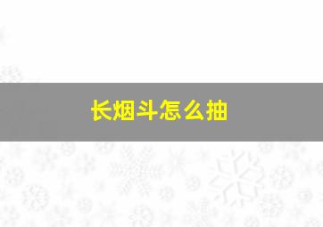 长烟斗怎么抽