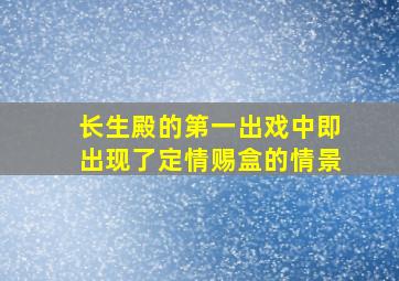 长生殿的第一出戏中即出现了定情赐盒的情景