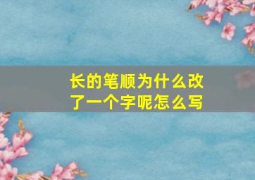 长的笔顺为什么改了一个字呢怎么写