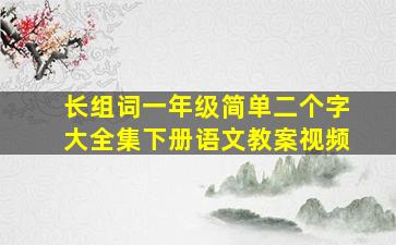 长组词一年级简单二个字大全集下册语文教案视频