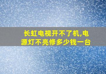 长虹电视开不了机,电源灯不亮修多少钱一台