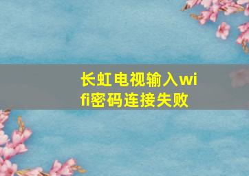 长虹电视输入wifi密码连接失败