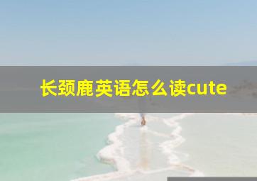 长颈鹿英语怎么读cute