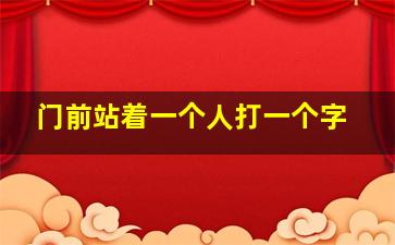 门前站着一个人打一个字