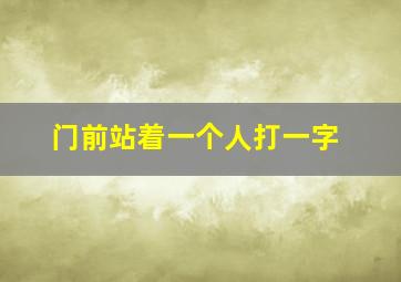 门前站着一个人打一字