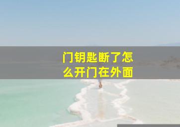 门钥匙断了怎么开门在外面