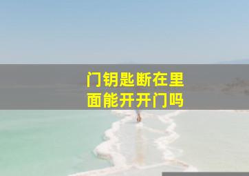 门钥匙断在里面能开开门吗