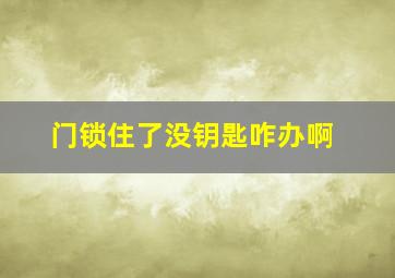 门锁住了没钥匙咋办啊