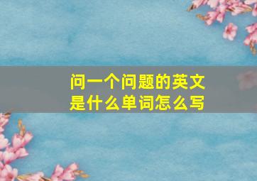 问一个问题的英文是什么单词怎么写